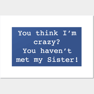 You think I’m crazy You haven’t met my Sister 1 Posters and Art